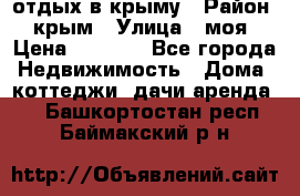 отдых в крыму › Район ­ крым › Улица ­ моя › Цена ­ 1 200 - Все города Недвижимость » Дома, коттеджи, дачи аренда   . Башкортостан респ.,Баймакский р-н